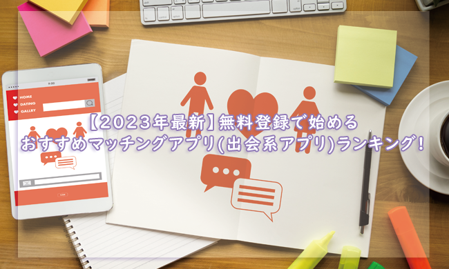 【2023年最新】無料登録で始めるおすすめマッチングアプリ(出会系アプリ)ランキング